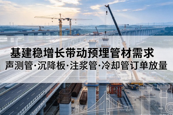利川基建稳增长带动预埋监测管材需求，声测管、沉降板、注浆管订单持续放量