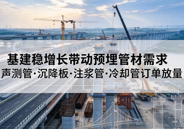 利川基建稳增长带动预埋监测管材需求，声测管、沉降板、注浆管订单持续放量