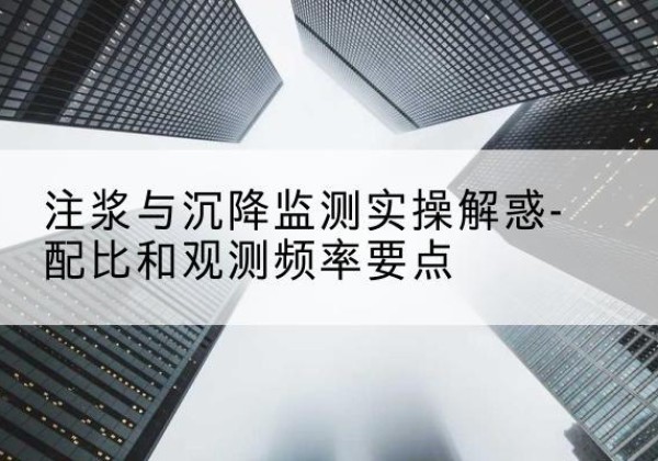 利川水泥浆配比不当会不会造成注浆管堵管？-注浆与沉降监测实操解惑-配比和观测频率要点
